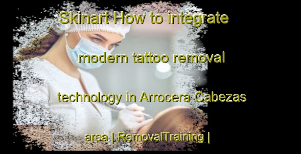 Skinart How to integrate modern tattoo removal technology in Arrocera Cabezas area | RemovalTraining | RemovalClasses | SkinartTraining-Colombia